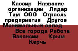 Кассир › Название организации ­ Лидер Тим, ООО › Отрасль предприятия ­ Другое › Минимальный оклад ­ 17 000 - Все города Работа » Вакансии   . Крым,Керчь